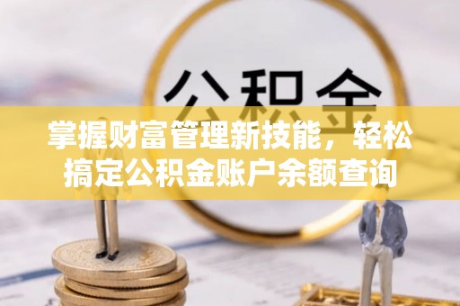 义竹掌握财富管理新技能，轻松搞定公积金账户余额查询