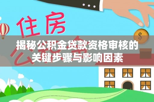 义竹揭秘公积金贷款资格审核的关键步骤与影响因素