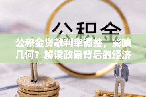 义竹公积金贷款利率调整，影响几何？解读政策背后的经济逻辑