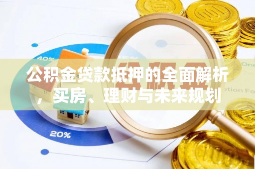 义竹公积金贷款抵押的全面解析，买房、理财与未来规划