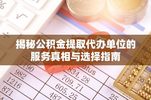义竹揭秘公积金提取代办单位的服务真相与选择指南