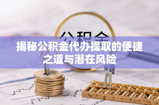义竹揭秘公积金代办提取的便捷之道与潜在风险