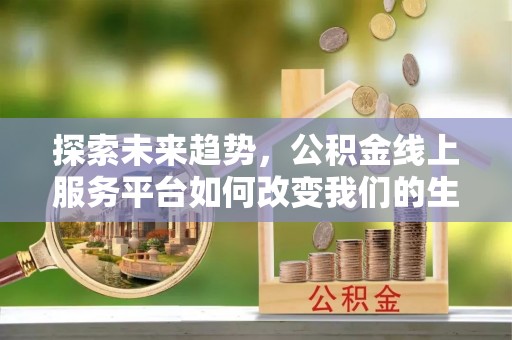 义竹探索未来趋势，公积金线上服务平台如何改变我们的生活