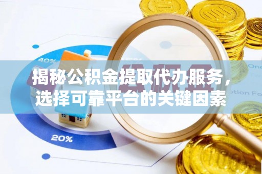 义竹揭秘公积金提取代办服务，选择可靠平台的关键因素