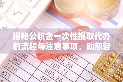 义竹揭秘公积金一次性提取代办的流程与注意事项，助您轻松搞定财务规划