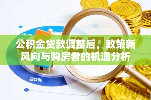 义竹公积金贷款调整后，政策新风向与购房者的机遇分析