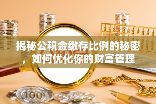 义竹揭秘公积金缴存比例的秘密，如何优化你的财富管理