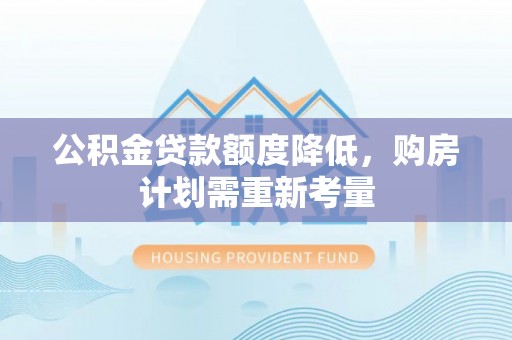 义竹公积金贷款额度降低，购房计划需重新考量