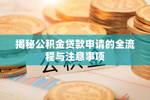 义竹揭秘公积金贷款申请的全流程与注意事项