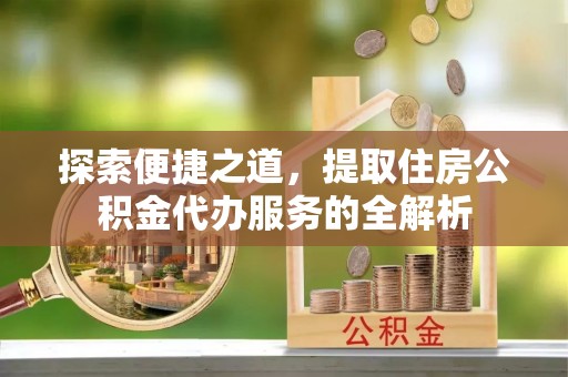 义竹探索便捷之道，提取住房公积金代办服务的全解析