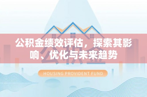 义竹公积金绩效评估，探索其影响、优化与未来趋势