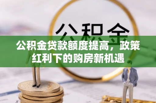 义竹公积金贷款额度提高，政策红利下的购房新机遇