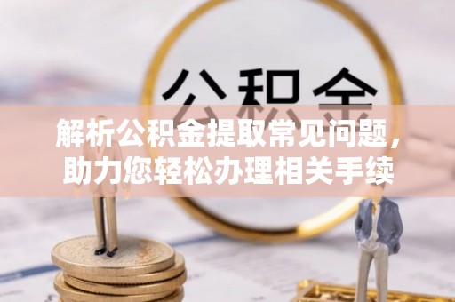 义竹解析公积金提取常见问题，助力您轻松办理相关手续