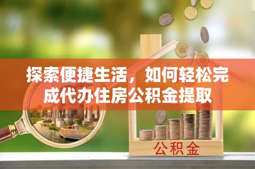 义竹探索便捷生活，如何轻松完成代办住房公积金提取