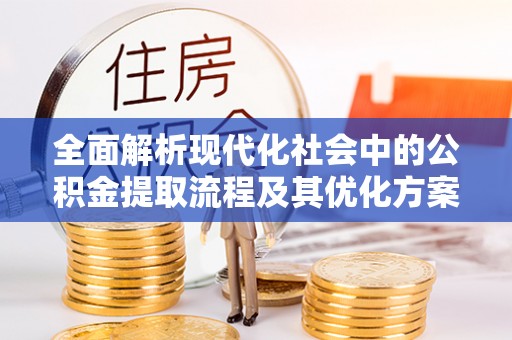 义竹全面解析现代化社会中的公积金提取流程及其优化方案