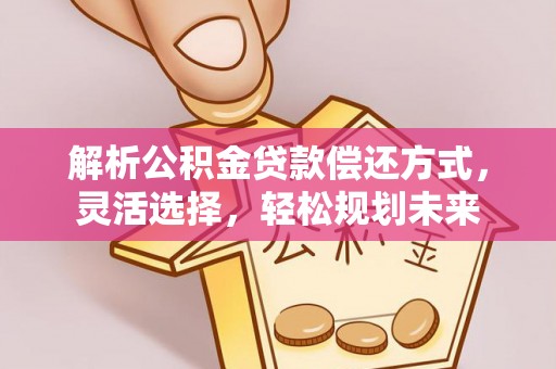 义竹解析公积金贷款偿还方式，灵活选择，轻松规划未来