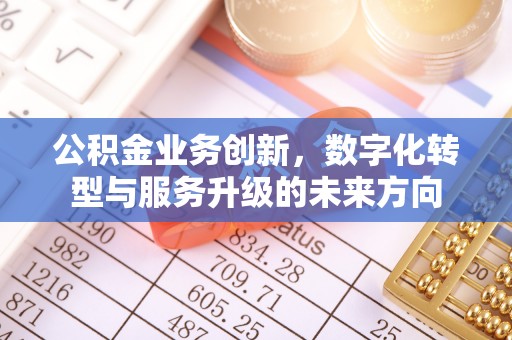 义竹公积金业务创新，数字化转型与服务升级的未来方向