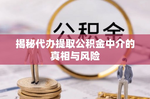 义竹揭秘代办提取公积金中介的真相与风险