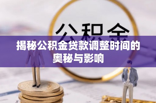 义竹揭秘公积金贷款调整时间的奥秘与影响