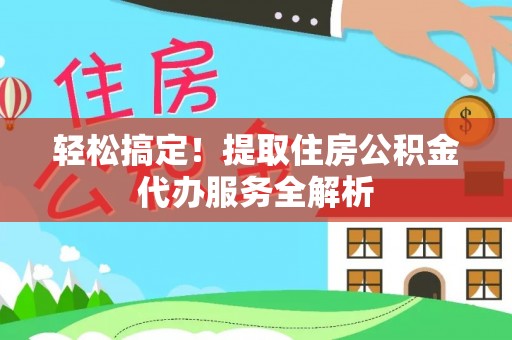 义竹轻松搞定！提取住房公积金代办服务全解析