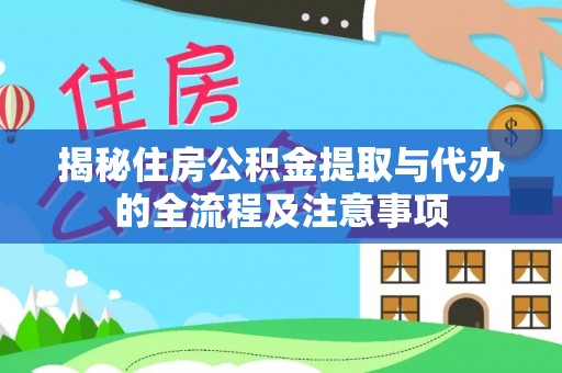 义竹揭秘住房公积金提取与代办的全流程及注意事项