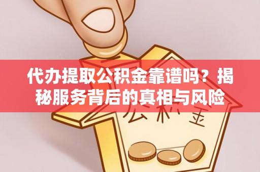 义竹代办提取公积金靠谱吗？揭秘服务背后的真相与风险