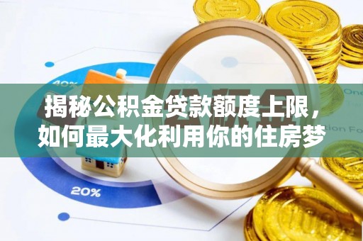 义竹揭秘公积金贷款额度上限，如何最大化利用你的住房梦？