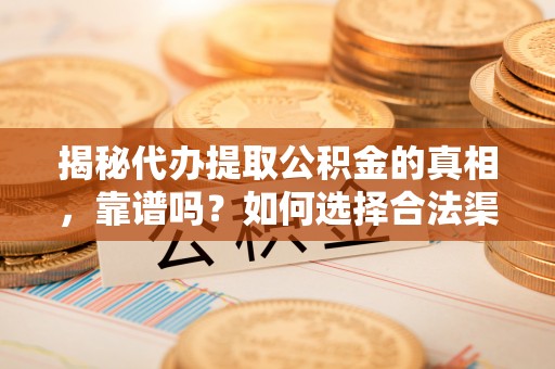 义竹揭秘代办提取公积金的真相，靠谱吗？如何选择合法渠道