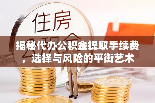 义竹揭秘代办公积金提取手续费，选择与风险的平衡艺术