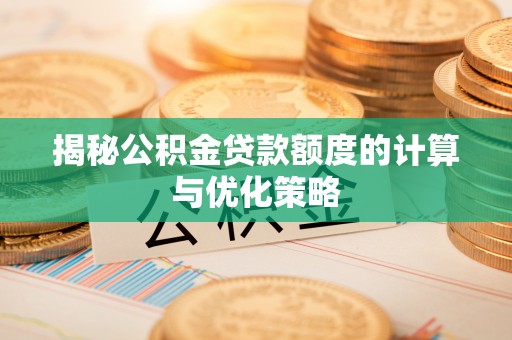 义竹揭秘公积金贷款额度的计算与优化策略