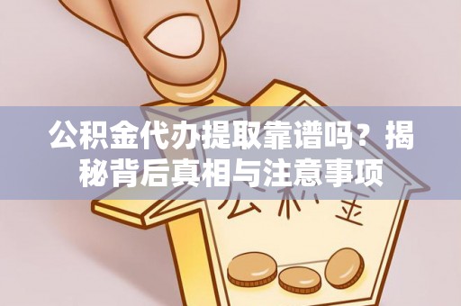 义竹公积金代办提取靠谱吗？揭秘背后真相与注意事项