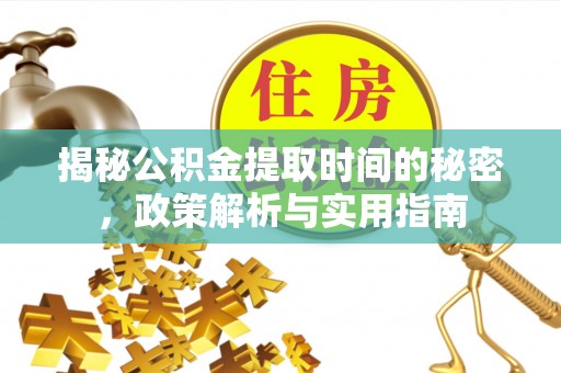 义竹揭秘公积金提取时间的秘密，政策解析与实用指南