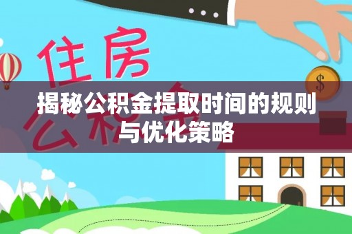 义竹揭秘公积金提取时间的规则与优化策略