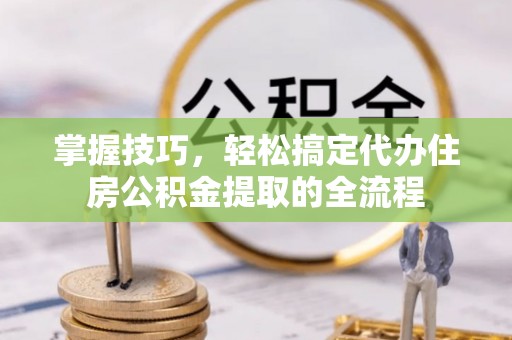 义竹掌握技巧，轻松搞定代办住房公积金提取的全流程