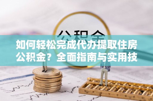 义竹如何轻松完成代办提取住房公积金？全面指南与实用技巧
