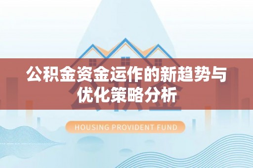 义竹公积金资金运作的新趋势与优化策略分析