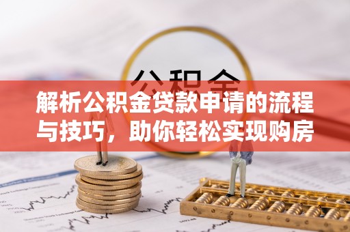 义竹解析公积金贷款申请的流程与技巧，助你轻松实现购房梦想