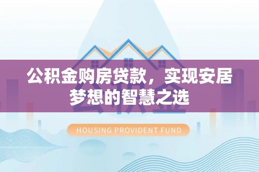 义竹公积金购房贷款，实现安居梦想的智慧之选