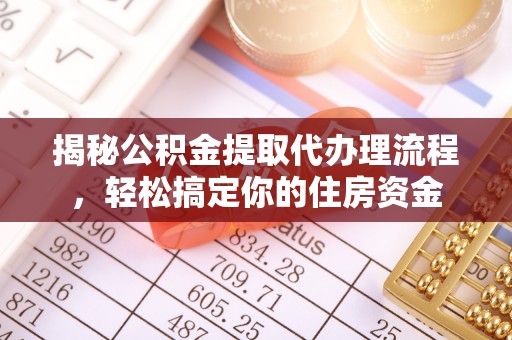 义竹揭秘公积金提取代办理流程，轻松搞定你的住房资金
