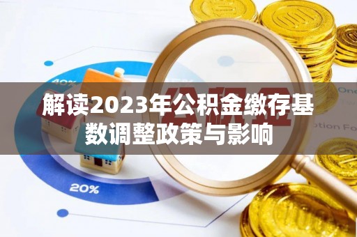 义竹解读2023年公积金缴存基数调整政策与影响