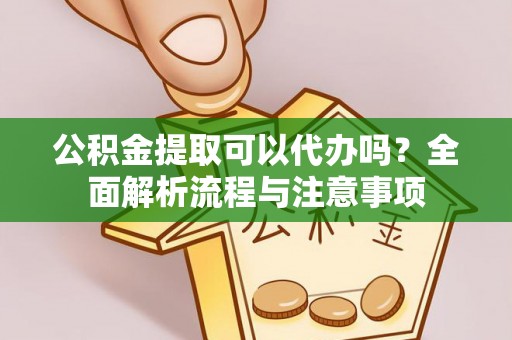 义竹公积金提取可以代办吗？全面解析流程与注意事项