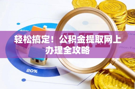 义竹轻松搞定！公积金提取网上办理全攻略