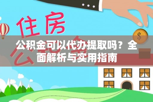 义竹公积金可以代办提取吗？全面解析与实用指南