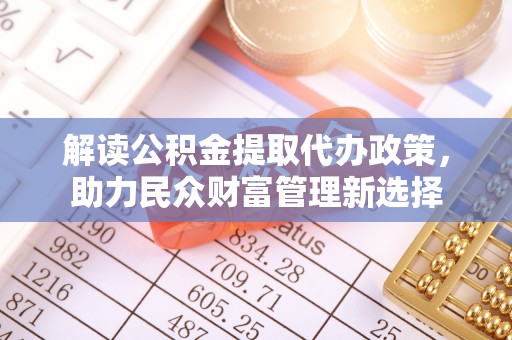 义竹解读公积金提取代办政策，助力民众财富管理新选择