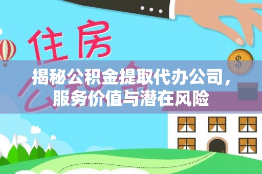 义竹揭秘公积金提取代办公司，服务价值与潜在风险