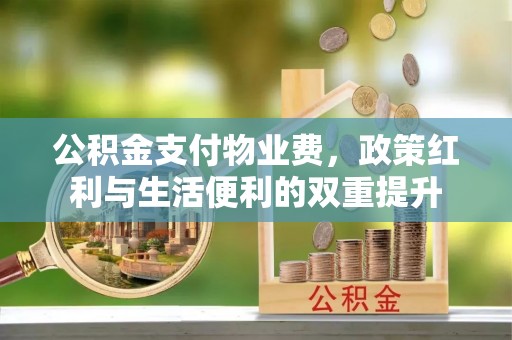 义竹公积金支付物业费，政策红利与生活便利的双重提升