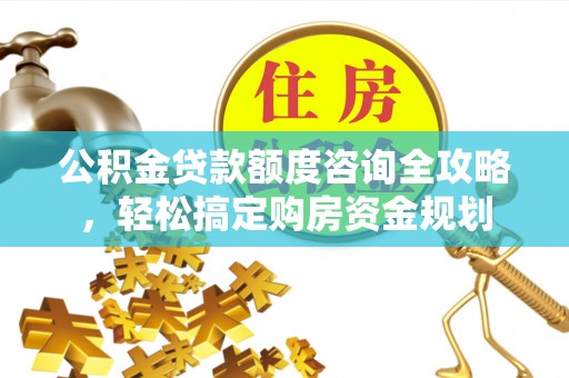 义竹公积金贷款额度咨询全攻略，轻松搞定购房资金规划