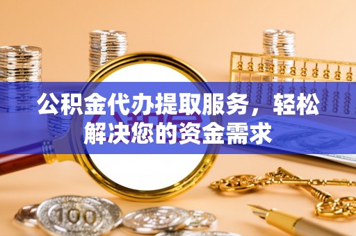 义竹公积金代办提取服务，轻松解决您的资金需求