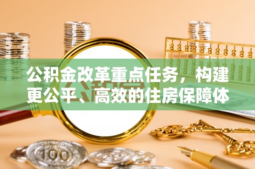 义竹公积金改革重点任务，构建更公平、高效的住房保障体系