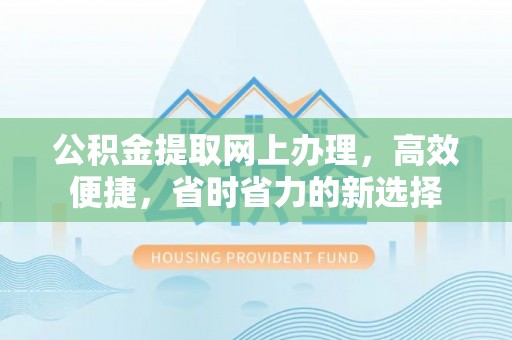 义竹公积金提取网上办理，高效便捷，省时省力的新选择